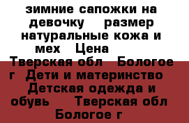 зимние сапожки на девочку 31 размер,натуральные кожа и мех › Цена ­ 200 - Тверская обл., Бологое г. Дети и материнство » Детская одежда и обувь   . Тверская обл.,Бологое г.